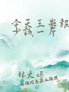 今天玉米报价多少钱一斤