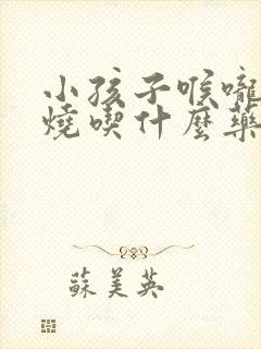 小孩子喉咙痛发烧吃什么药效果最好