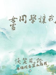 女同学让我破她处