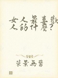 女人最喜欢吃男人的什么? 女人最喜欢吃男人的什么?