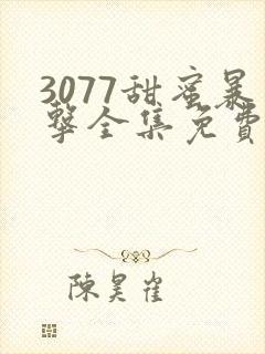 3077甜蜜暴击全集免费播放完整版在线看