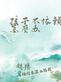 孩子不依赖妈妈怎么办 孩子不依赖妈妈怎么办
