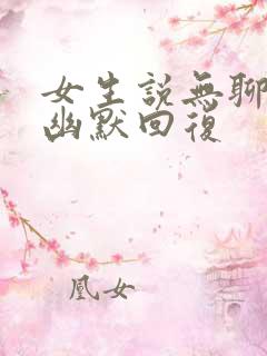 女生说无聊怎么幽默回复