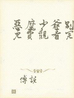 恶魔少爷别吻我免费观看完整版