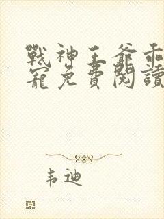 战神王爷乖乖受宠免费阅读