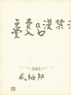免费a漫禁漫天堂入口 免费a漫禁漫天堂入口