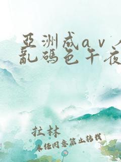 亚洲成aⅴ人片乱码色午夜