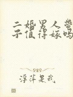 二婚男人带着儿子值得嫁吗