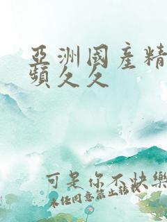 亚洲国产精品视频久久