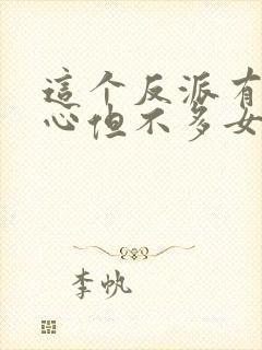 这个反派有点良心但不多女主是谁
