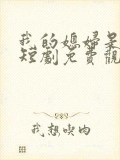 我的媳妇是女帝短剧免费观看