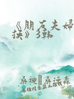 《朋友夫妇:交换》3韩