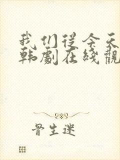 我们从今天开始韩剧在线观看 我们从今天开始韩剧在线观看