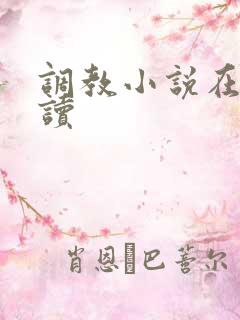 调教小说在线阅读 调教小说在线阅读