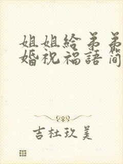 姐姐给弟弟的结婚祝福语简短暖心