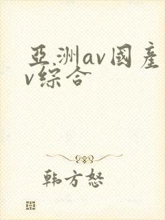 亚洲av国产av综合 亚洲av国产av综合