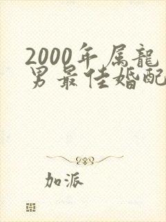 2000年属龙男最佳婚配属相是什么