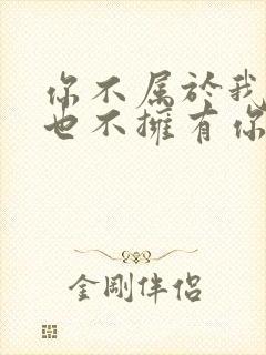 你不属于我,我也不拥有你 你不属于我,我也不拥有你