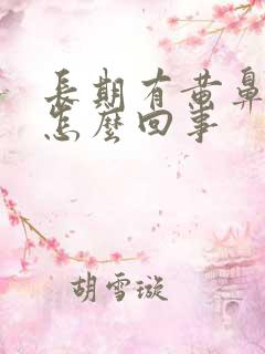 长期有黄鼻涕是怎么回事 长期有黄鼻涕是怎么回事