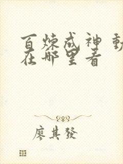百炼成神 动漫在哪里看 百炼成神 动漫在哪里看