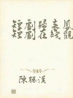 短剧归来凤栖处短剧在线观看