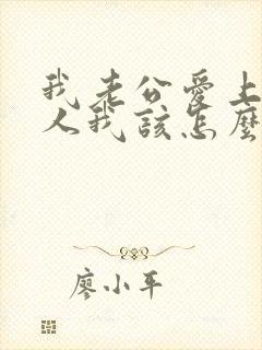 我老公爱上了别人我该怎么办