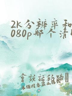 2k分辨率和1080p哪个清晰