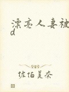 漂亮人妻被强bd