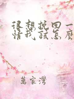 很想挽回一段感情我该怎么办