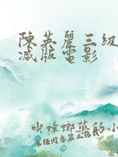 陈英丽三级未删减版电影 陈英丽三级未删减版电影