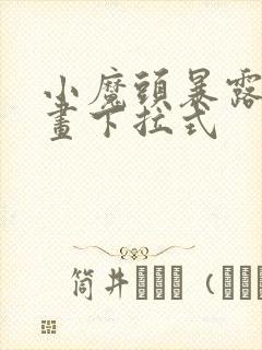 小魔头暴露啦漫画下拉式