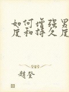 如何增强男性硬度和持久度