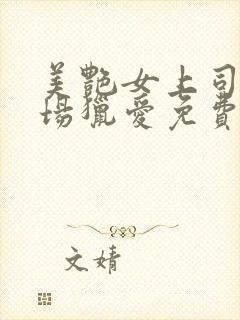 美艳女上司的职场猎爱免费观看