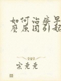 如何治疗早射什么原因引起的