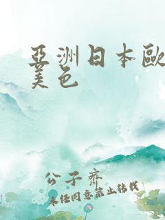 亚洲日本欧美欧美色