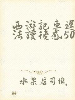 西游记车迟国斗法读后感500字 西游记车迟国斗法读后感500字