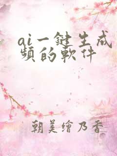 ai一键生成视频的软件 ai一键生成视频的软件