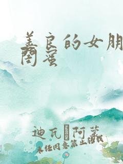 善良的女朋友的闺蜜