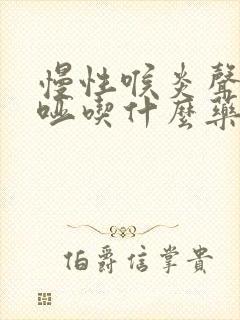 慢性喉炎声音嘶哑吃什么药