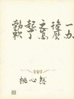 勃起之后一会就软了怎么办