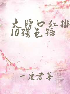 大牌口红排行榜10强色号