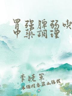 胃强脾弱吃什么中药调理