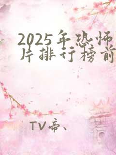 2025年恐怖片排行榜前十名有哪些