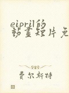 eipril的动画短片免费观看高清