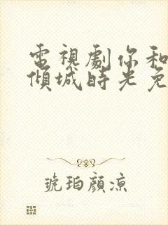电视剧你和我的倾城时光免费
