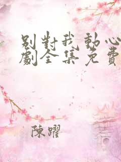 别对我动心电视剧全集免费
