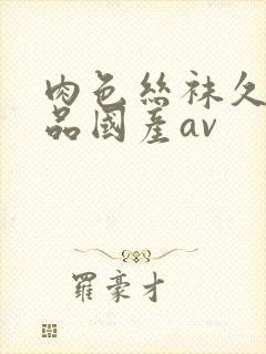 肉色丝袜久久精品国产av