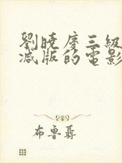 刘晓庆三级无删减版的电影