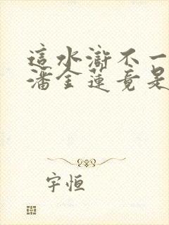 这水浒不一般,潘金莲竟是我丫鬟