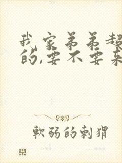我家弟弟超厉害的,要不要来看看